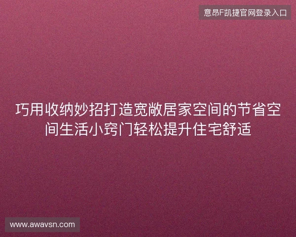 巧用收纳妙招打造宽敞居家空间的节省空间生活小窍门轻松提升住宅舒适 巧用收纳妙招打造宽敞居家空间的节省空间生活小窍门轻松提升住宅舒适